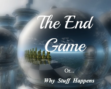 The end game, why stuff happens