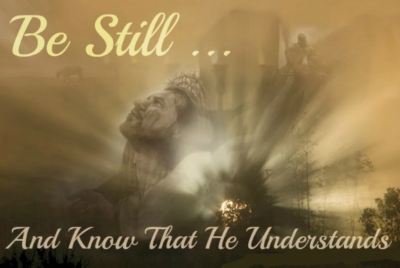 Be Still And Know He Understands