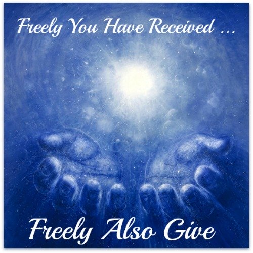 Matthew 10:8, Freely you have received; freely give.